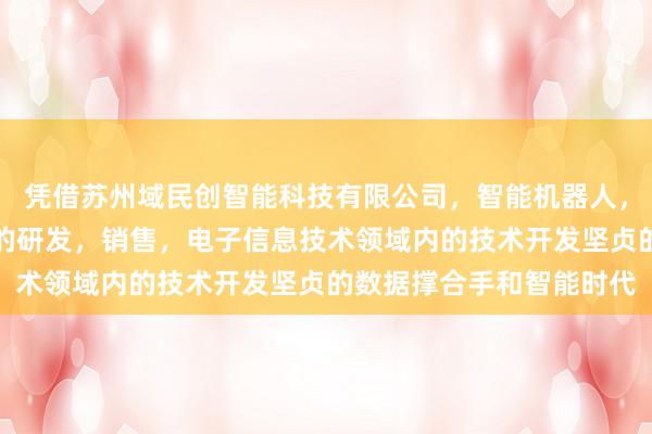 凭借苏州域民创智能科技有限公司,智能机器人,传感器,计算机软硬件的研发,销售,电子信息技术领域内的技术开发坚贞的数据撑合手和智能时代