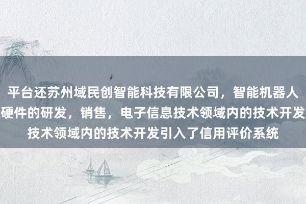 平台还苏州域民创智能科技有限公司，智能机器人，传感器，计算机软硬件的研发，销售，电子信息技术领域内的技术开发引入了信用评价系统
